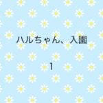 ハルちゃん、入園１