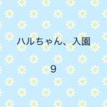 ハルちゃん、入園9