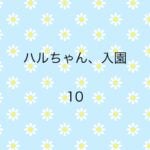 ハルちゃん、入園10